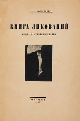 Волынский А.Л. Книга ликований. Азбука классического танца. Л.: Издание хореографического техникума, 1925.